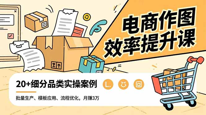 电商作图效率提升课，批量生产、模板应用、流程优化，20+细分品类实操案例，月赚3万-卓别林资源社