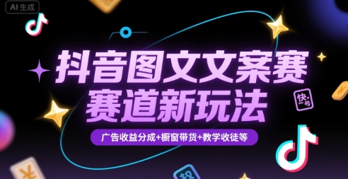 抖音图文文案赛道新玩法，快速养号起号，广告收益分成+橱窗带货+教学收徒等-卓别林资源社