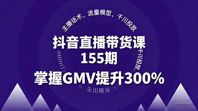 抖音直播带货课155期，主播话术、流量模型、千川投放，掌握GMV提升300%-卓别林资源社