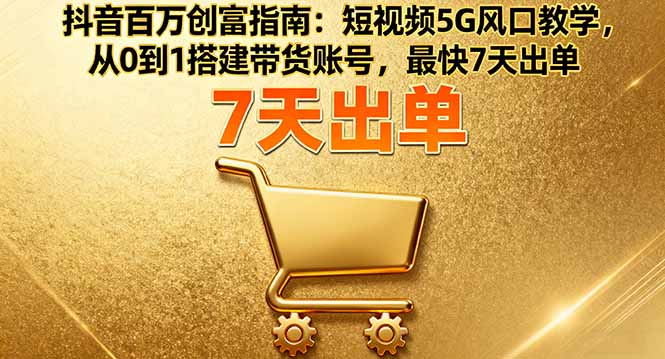 抖音百万创富指南:短视频5G风口教学,从0到1搭建带货账号,最快7天出单-卓别林资源社