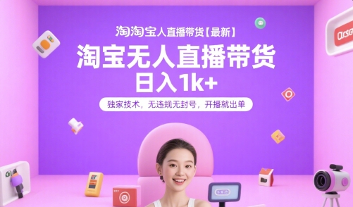 淘宝无人直播带货【最新】，日入1k+，独家技术，无违规无封号，开播就出单【揭秘】-卓别林资源社