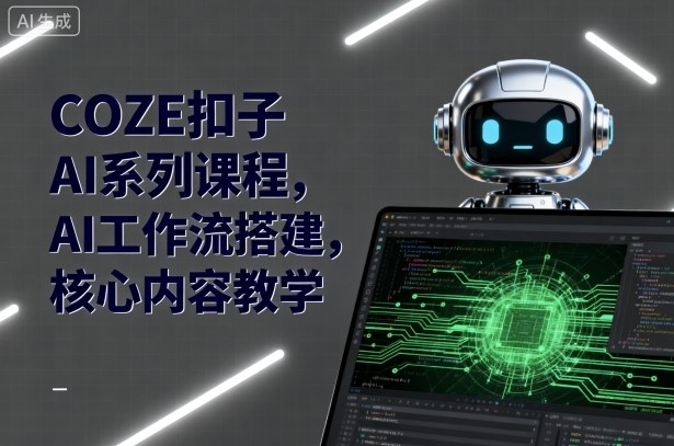 COZE扣子AI系列课程，AI工作流搭建，核心内容教学-卓别林资源社