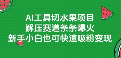AI工具切水果项目，解压赛道条条爆火，新手小白也可快速吸粉变现-卓别林资源社