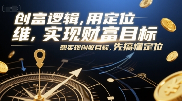 创富逻辑，用定位思维实现财富目标，想实现创收目标，先搞懂定位-卓别林资源社