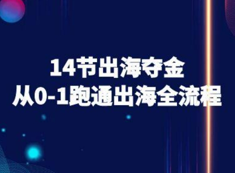 14节出海夺金从0-1跑通出海全流程-跨境电商教程-卓别林资源社