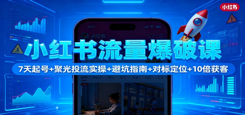 小红书流量爆破课：7天起号+聚光投流实操+避坑指南+对标定位+10倍获客-卓别林资源社