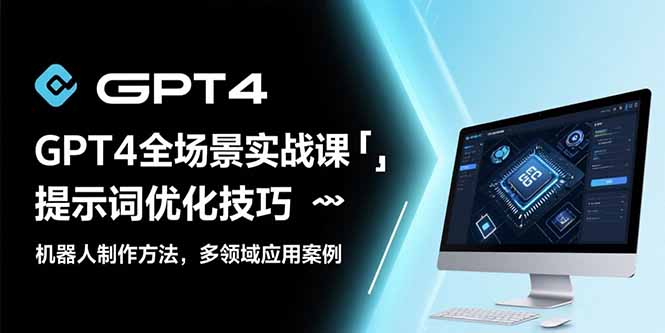 GPT4全场景实战课：提示词优化技巧，机器人制作方法，多领域应用案例-卓别林资源社