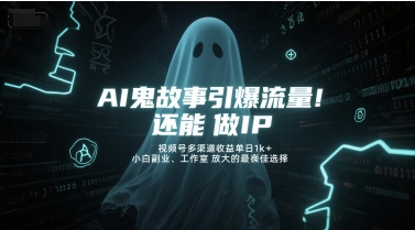 AI鬼故事引爆流量，还能做IP，视频号多渠道收益单日1k+，小白副业、工作室放大的最佳选择-卓别林资源社