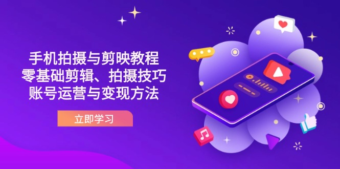 抖音手机拍摄与剪映教程：零基础剪辑、拍摄技巧到账号运营与变现方法-卓别林资源社