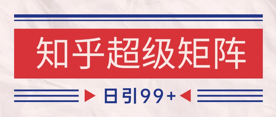 知乎超级矩阵玩法引流高质量精准粉SEO覆盖 日变现4000+-卓别林资源社
