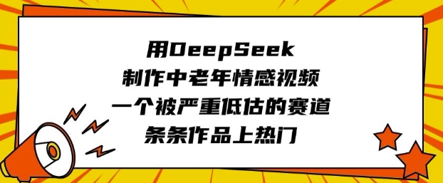 用DeepSeek制作中老年情感视频，一个被严重低估的赛道，条条作品上热门-卓别林资源社