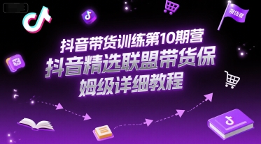 抖音带货训练第10期营，抖音精选联盟带货保姆级详细教程-卓别林资源社