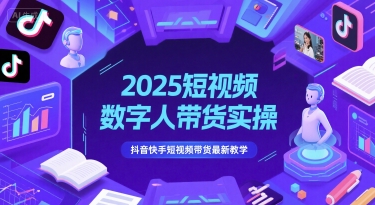 2025短视频数字人带货实操，抖音快手短视频带货最新教学-卓别林资源社