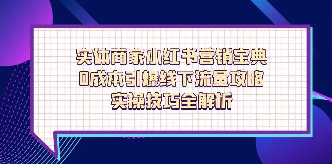 实体商家小红书营销宝典，0成本引爆线下流量攻略，实操技巧全解析-卓别林资源社