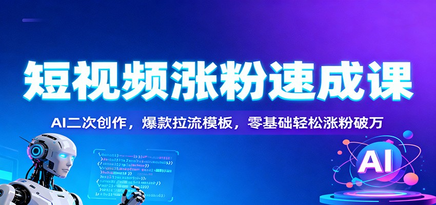 短视频涨粉速成课：AI二次创作，爆款拉流模板，零基础轻松涨粉破万-卓别林资源社