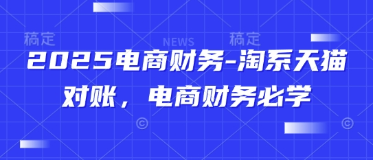 2025电商财务-淘系天猫对账，电商财务必学-卓别林资源社