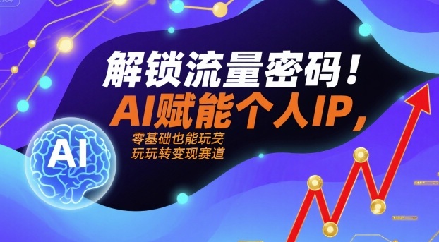 解锁流量密码！AI赋能个人IP，零基础也能玩转变现赛道-卓别林资源社