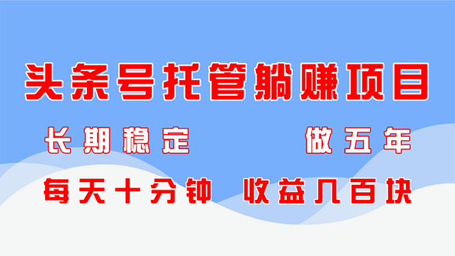 头条号托管躺赚项目，长期稳定，可做五年，每天十分钟，收益几百块-卓别林资源社