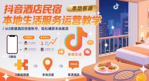 抖音酒店民宿本地生活服务运营教学，从0搭建酒店民宿账号，轻松捕获本地客源-卓别林资源社