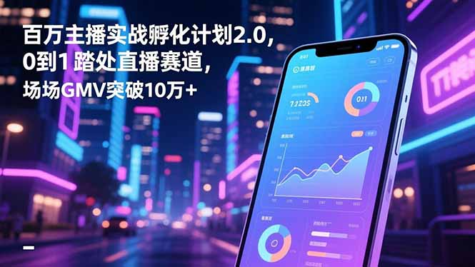 百万主播实战孵化计划2.0，0到1踏入直播赛道，场均GMV突破10万+-卓别林资源社