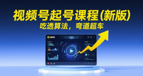 视频号起号课程(新版)，吃透算法，弯道超车-卓别林资源社