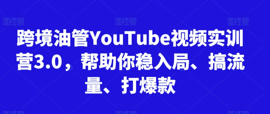 跨境油管YouTube视频实训营3.0，帮助你稳入局、搞流量、打爆款(更新2025)-卓别林资源社