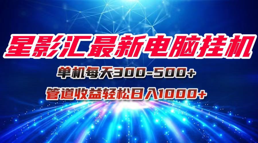 星影汇最新电脑挂机单机每天300+团队管道收益轻松日入1000+-卓别林资源社