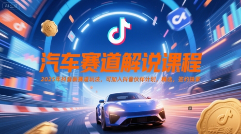 汽车赛道解说课程，2025年抖音新赛道玩法，可加入抖音伙伴计划，精选，签约独家-卓别林资源社