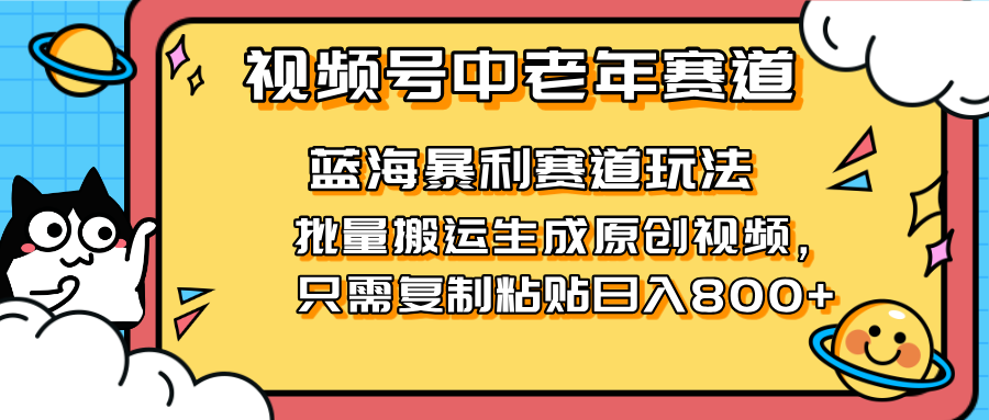 2025视频号中老年短视频蓝海暴利风口！复制粘贴搬运视频单日赚800+，无…-卓别林资源社