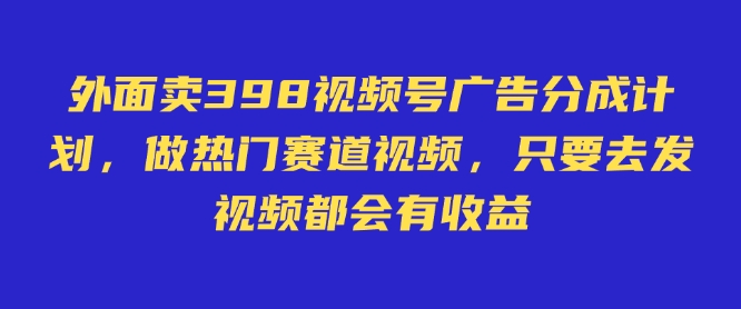 外面卖598视频号广告分成计划，不直播 不卖货 不露脸，只要去发视频都会有收益-卓别林资源社