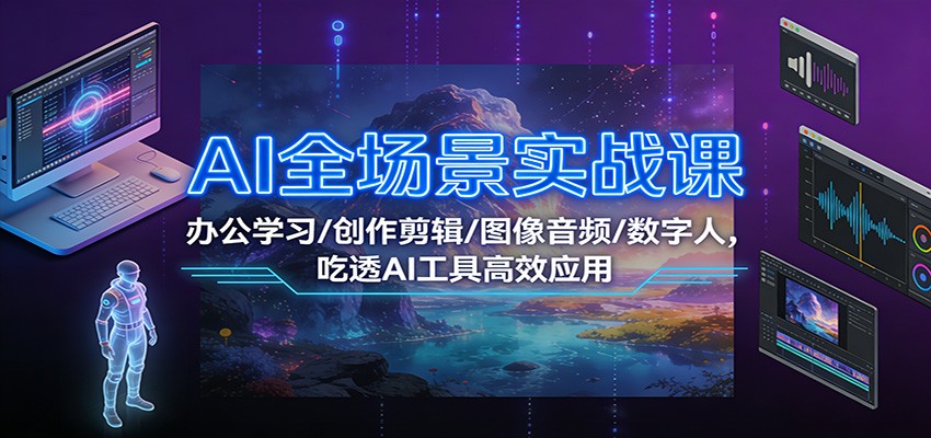 AI全场景实战课：办公学习/创作剪辑/图像音频/数字人，吃透AI工具高效应用-卓别林资源社