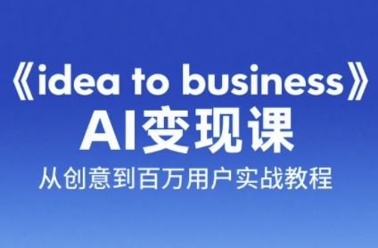 《idea to business》AI变成变现课，从创意到百万用户实战教程-卓别林资源社