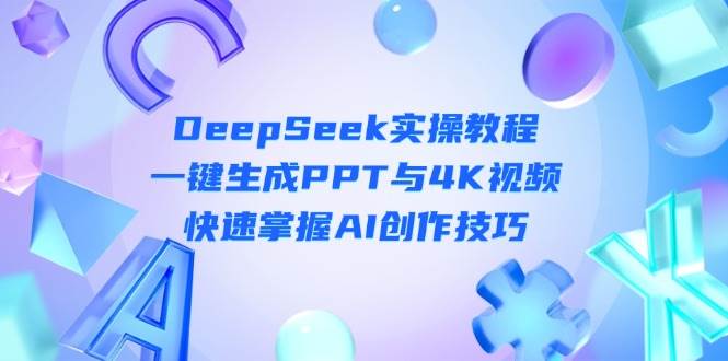 DeepSeek入门实操教程：一键生成PPT与4K视频，快速掌握AI创作技巧-卓别林资源社
