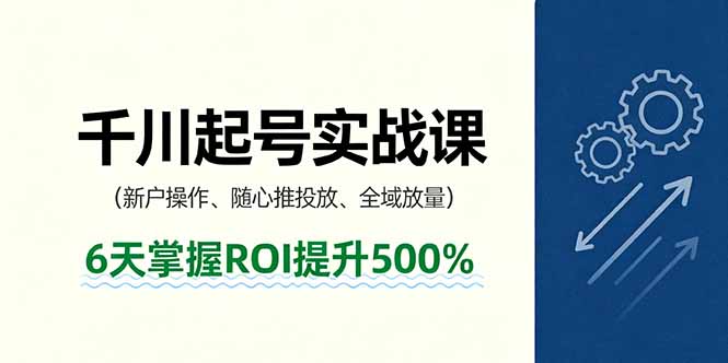 抖音千川起号实战课，新户操作,随心推投放,全域放量，6天掌握ROI提升500%-卓别林资源社