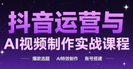 抖音运营与AI视频制作实战课程，爆款选题-AI特效制作-账号搭建-卓别林资源社