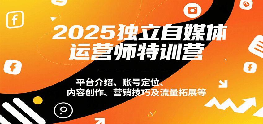 2025独立自媒体运营师特训营：平台介绍、账号定位、内容创作、营销技巧及流量拓展等-卓别林资源社