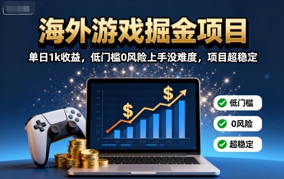 海外游戏掘金项目：单日1k收益，低门槛0风险上手没难度，项目超稳定【揭秘】-卓别林资源社
