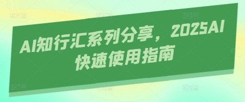 AI知行汇系列分享，2025AI快速使用指南-卓别林资源社