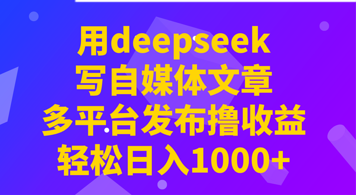 用deepseek写自媒体文章，多平台发布撸收益，轻松日入1000+！-卓别林资源社