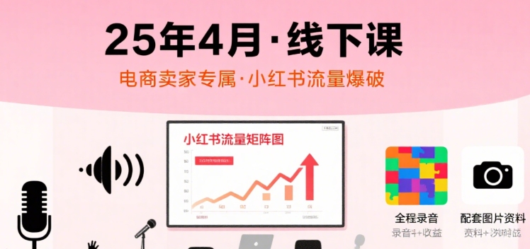 小红书25年4月线下课程，电商卖家小红书流量课，录音+图片-卓别林资源社