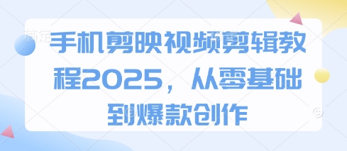 手机剪映视频剪辑教程2025，从零基础到爆款创作-卓别林资源社