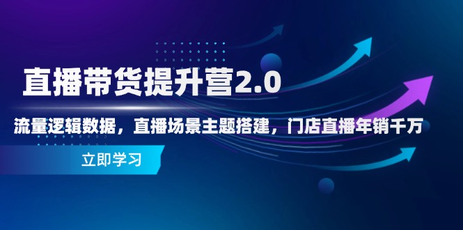 直播带货提升营2.0：流量逻辑数据，直播场景主题搭建，门店直播年销千万-卓别林资源社