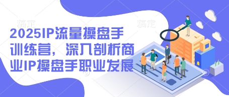 2025IP流量操盘手训练营，深入剖析商业IP操盘手职业发展-卓别林资源社