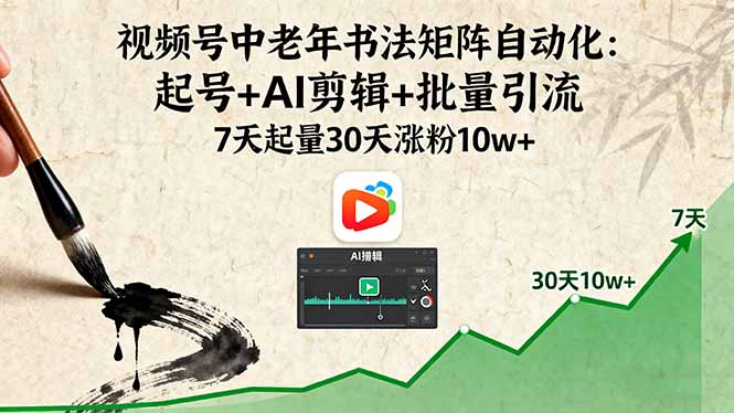 视频号中老年书法矩阵自动化：起号+AI剪辑+批量引流 7天起量30天涨粉10w+-卓别林资源社