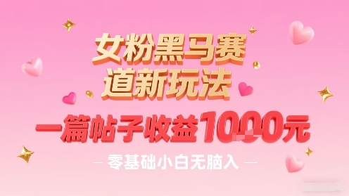 女粉黑马赛道新玩法，一篇帖子收益1k，零基础小白无脑入非常适合-卓别林资源社