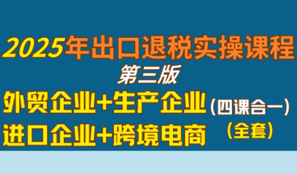 崔sir·出口退税实操-外贸企业+生产企业+跨境电商+进口企业(四课合一)-卓别林资源社