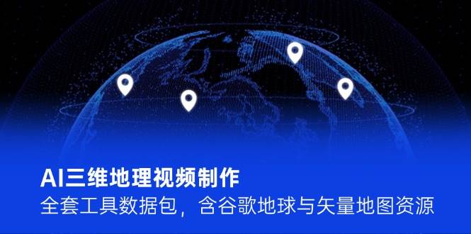 AI三维地理视频制作，全套工具数据包，含谷歌地球与矢量地图资源-卓别林资源社