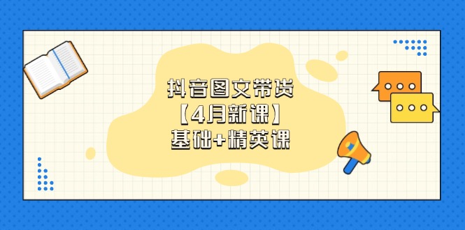抖音图文带货【4月新课】基础+精英课：0基础小白必学 掌握各赛道带货技巧-卓别林资源社