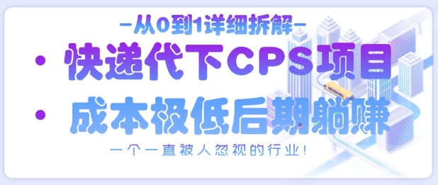 从0到1详细拆解快递代下CPS项目，一个一直被人忽视的行业！-卓别林资源社