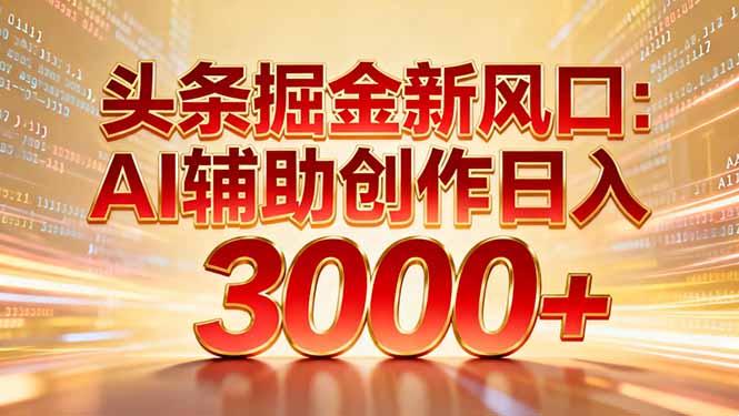 头条掘金新风口：AI辅助创作日入3000+，矩阵玩法当天启动隔天见效-卓别林资源社